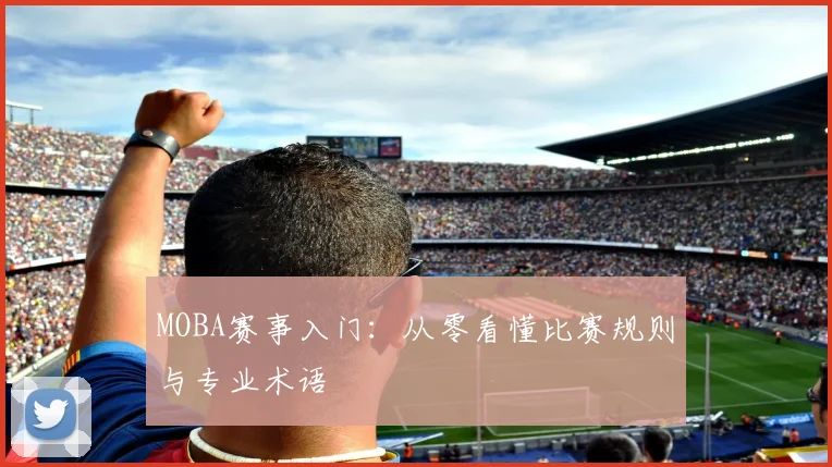 MOBA赛事入门:从零看懂比赛规则与专业术语