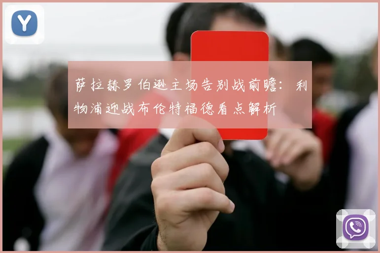 萨拉赫罗伯逊主场告别战前瞻:利物浦迎战布伦特福德看点解析