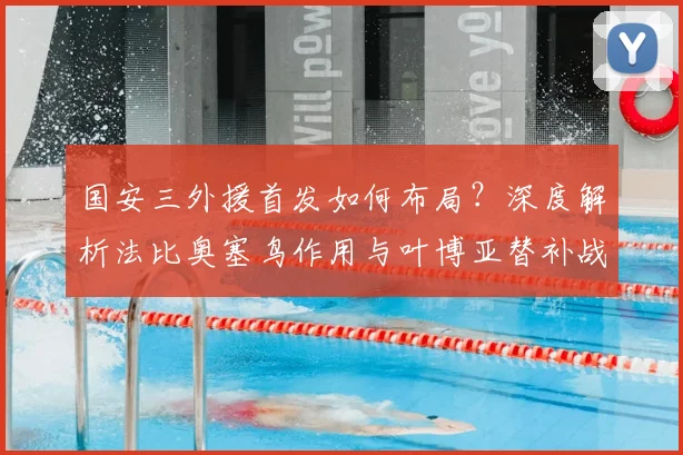 国安三外援首发如何布局?深度解析法比奥塞鸟作用与叶博亚替补战术