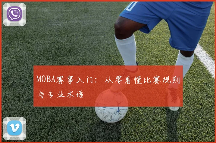 MOBA赛事入门:从零看懂比赛规则与专业术语