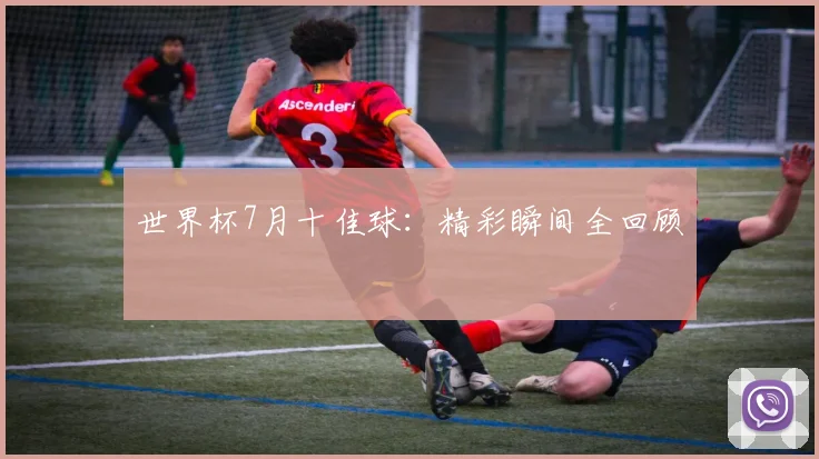 世界杯7月十佳球：精彩瞬间全回顾