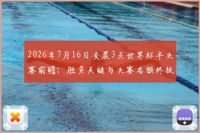 2026年7月16日凌晨3点世界杯半决赛前瞻：胜负关键与决赛名额终极分析