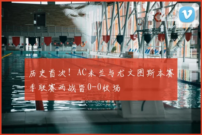 历史首次!AC米兰与尤文图斯本赛季联赛两战皆0-0收场