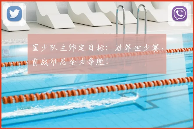 国少队主帅定目标:进军世少赛,首战印尼全力争胜!