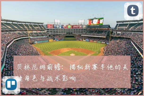 贝林厄姆前瞻:揭秘新赛季他的关键角色与战术影响