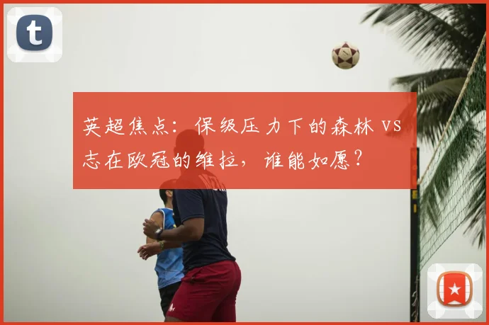 英超焦点:保级压力下的森林 vs 志在欧冠的维拉,谁能如愿?